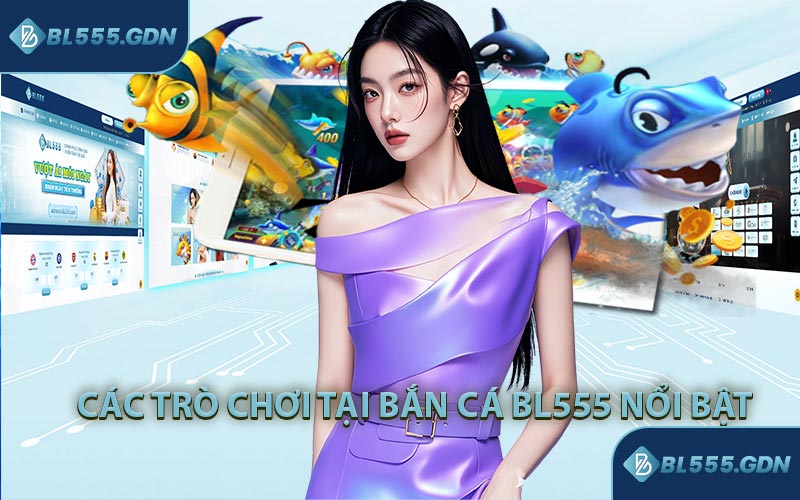 Các Trò Chơi Tại Bắn Cá BL555 Nổi Bật