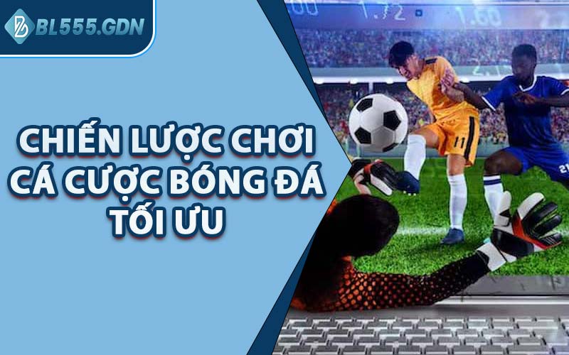 Chiến Lược Chơi Cá Cược Bóng Đá Tối Ưu