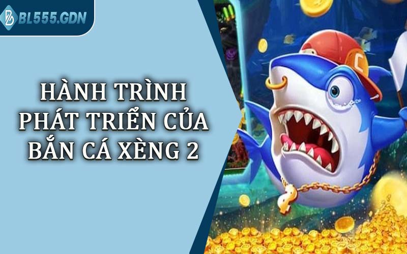 Hành Trình Phát Triển Của Bắn Cá Xèng 2
