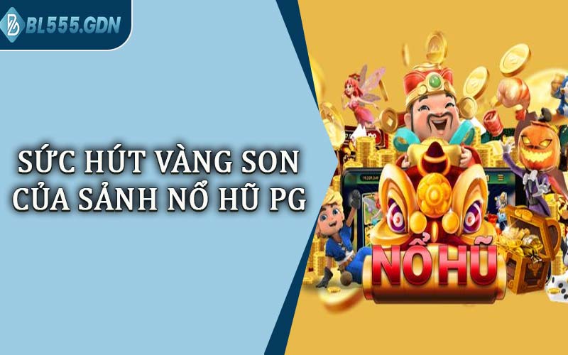 Sức Hút Vàng Son Của Sảnh Nổ Hũ PG