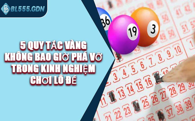 5 Quy Tắc Vàng Không Bao Giờ Phá Vỡ Trong Kinh Nghiệm Chơi Lô Đề