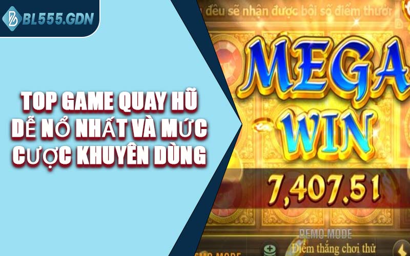Top Game Quay Hũ Dễ Nổ Nhất Và Mức Cược Khuyên Dùng